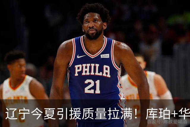 辽宁今夏引援质量拉满！库珀+华子场均42分，克里斯也能稳内线！